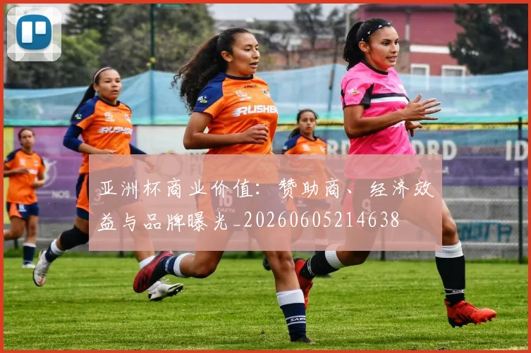 亚洲杯商业价值：赞助商、经济效益与品牌曝光_20260605214638
