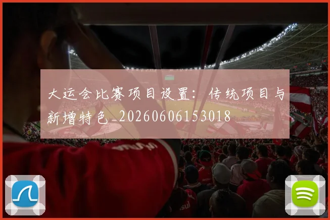 大运会比赛项目设置:传统项目与新增特色_20260606153018