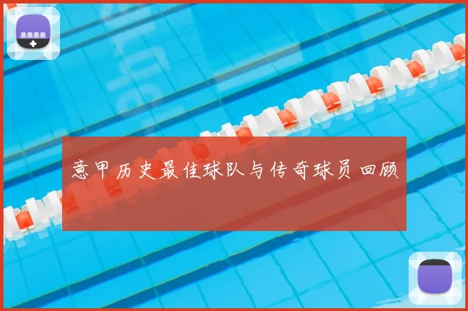 意甲历史最佳球队与传奇球员回顾
