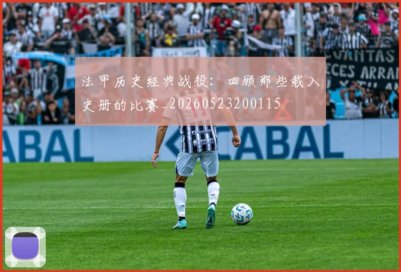 法甲历史经典战役:回顾那些载入史册的比赛_20260523200115
