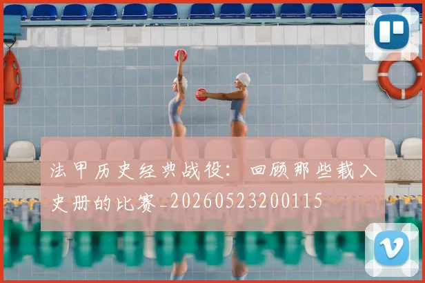 法甲历史经典战役：回顾那些载入史册的比赛_20260523200115